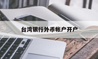 台湾银行外币帐户开户(网上可以办台湾银行卡吗)